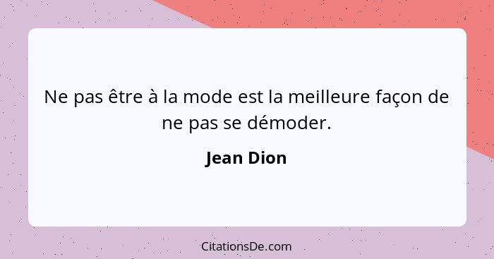 Ne pas être à la mode est la meilleure façon de ne pas se démoder.... - Jean Dion