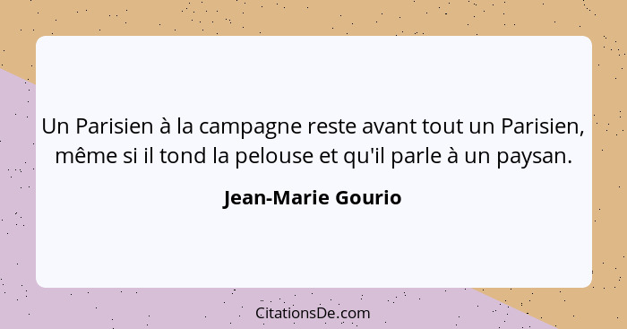 Un Parisien à la campagne reste avant tout un Parisien, même si il tond la pelouse et qu'il parle à un paysan.... - Jean-Marie Gourio