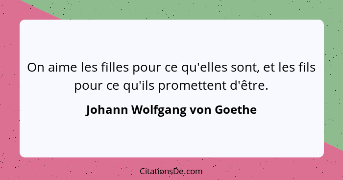 On aime les filles pour ce qu'elles sont, et les fils pour ce qu'ils promettent d'être.... - Johann Wolfgang von Goethe