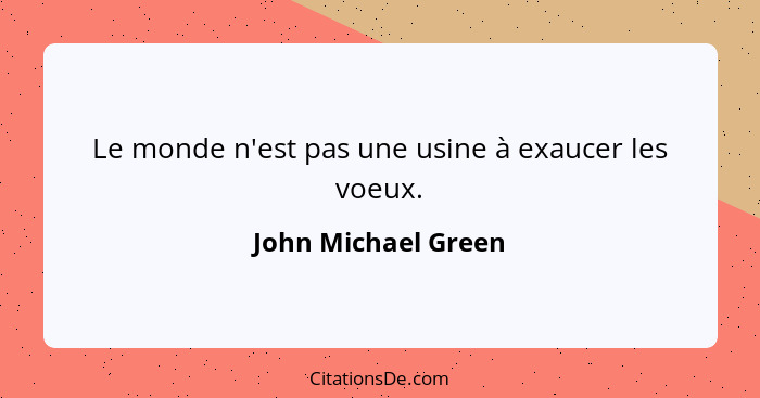 Le monde n'est pas une usine à exaucer les voeux.... - John Michael Green