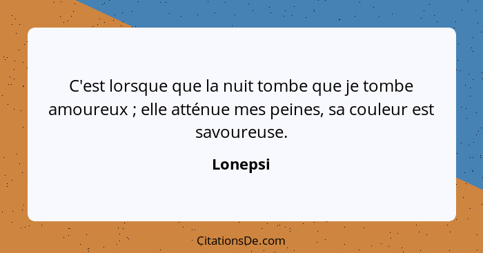 C'est lorsque que la nuit tombe que je tombe amoureux ; elle atténue mes peines, sa couleur est savoureuse.... - Lonepsi