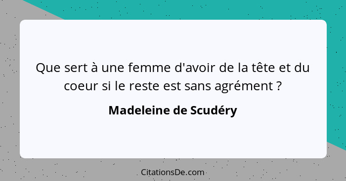 Que sert à une femme d'avoir de la tête et du coeur si le reste est sans agrément ?... - Madeleine de Scudéry