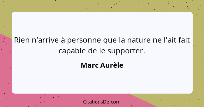 Rien n'arrive à personne que la nature ne l'ait fait capable de le supporter.... - Marc Aurèle