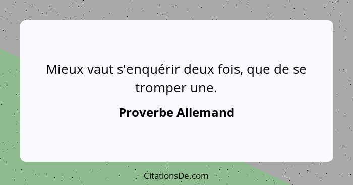 Mieux vaut s'enquérir deux fois, que de se tromper une.... - Proverbe Allemand