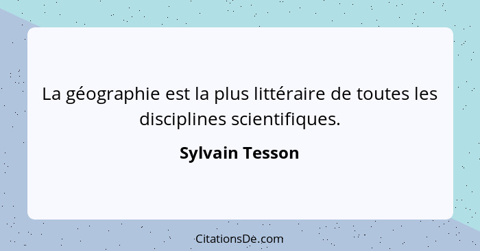 La géographie est la plus littéraire de toutes les disciplines scientifiques.... - Sylvain Tesson