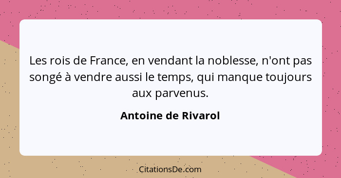 Les rois de France, en vendant la noblesse, n'ont pas songé à vendre aussi le temps, qui manque toujours aux parvenus.... - Antoine de Rivarol