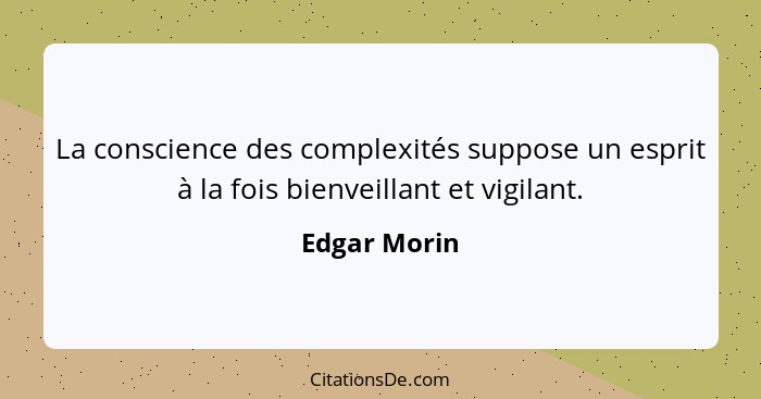 La conscience des complexités suppose un esprit à la fois bienveillant et vigilant.... - Edgar Morin