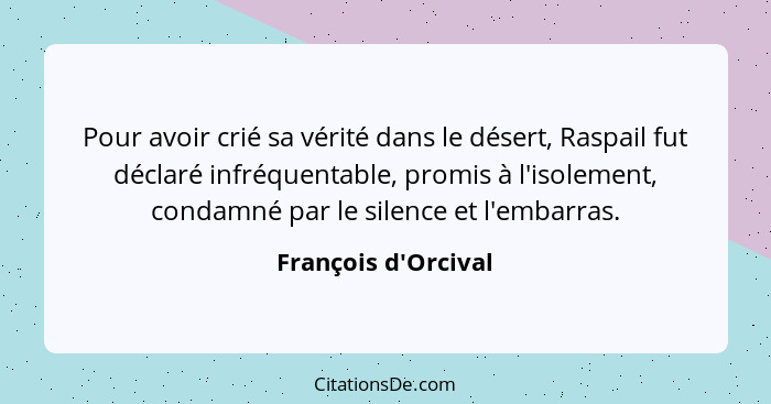 Pour avoir crié sa vérité dans le désert, Raspail fut déclaré infréquentable, promis à l'isolement, condamné par le silence e... - François d'Orcival