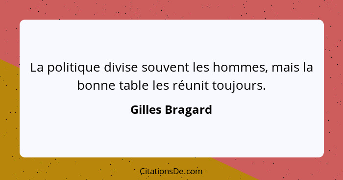 La politique divise souvent les hommes, mais la bonne table les réunit toujours.... - Gilles Bragard