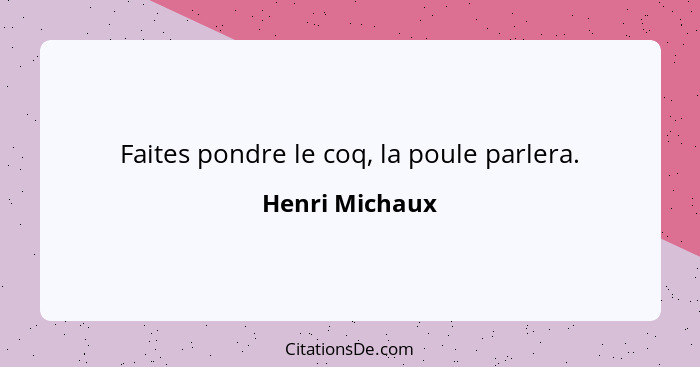 Faites pondre le coq, la poule parlera.... - Henri Michaux