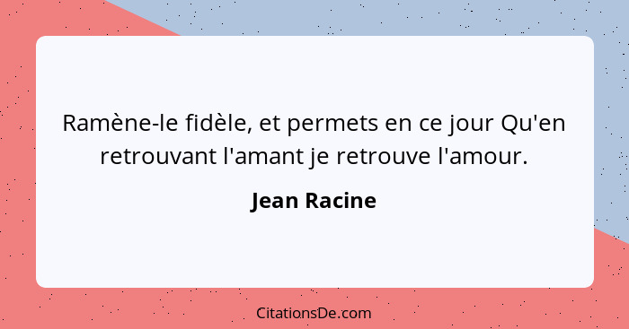 Ramène-le fidèle, et permets en ce jour Qu'en retrouvant l'amant je retrouve l'amour.... - Jean Racine