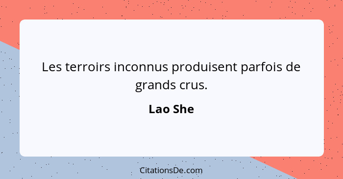 Les terroirs inconnus produisent parfois de grands crus.... - Lao She