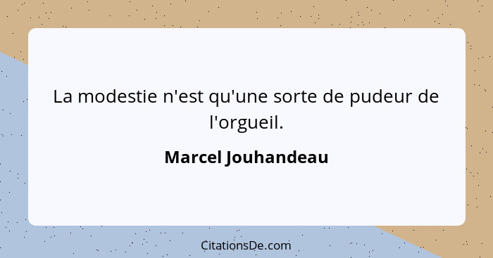 La modestie n'est qu'une sorte de pudeur de l'orgueil.... - Marcel Jouhandeau