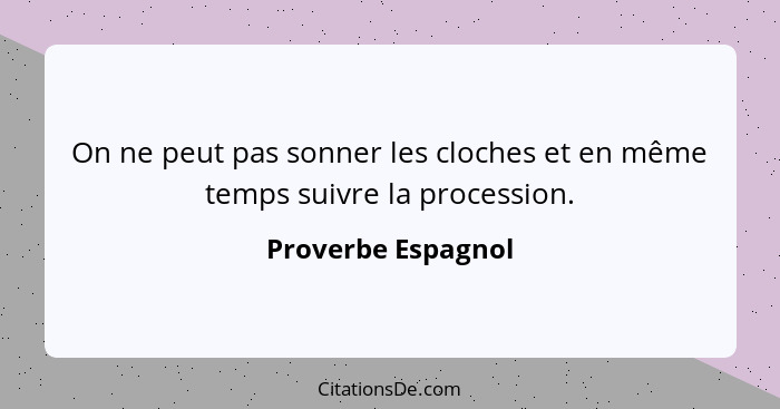 On ne peut pas sonner les cloches et en même temps suivre la procession.... - Proverbe Espagnol