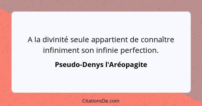 A la divinité seule appartient de connaître infiniment son infinie perfection.... - Pseudo-Denys l'Aréopagite