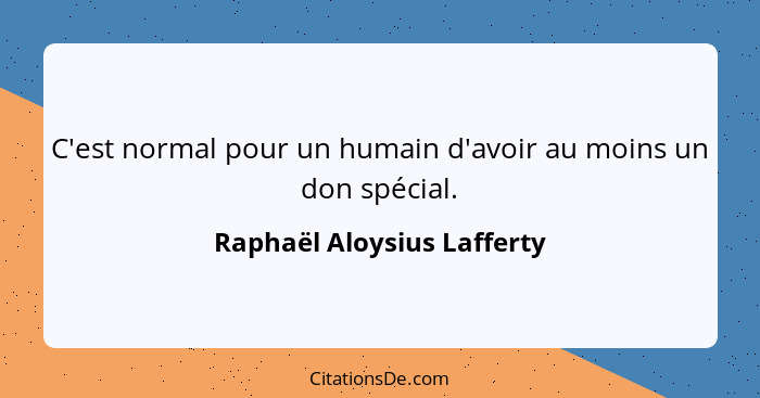 C'est normal pour un humain d'avoir au moins un don spécial.... - Raphaël Aloysius Lafferty
