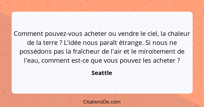 Comment pouvez-vous acheter ou vendre le ciel, la chaleur de la terre ? L'idée nous paraît étrange. Si nous ne possédons pas la fraîche... - Seattle