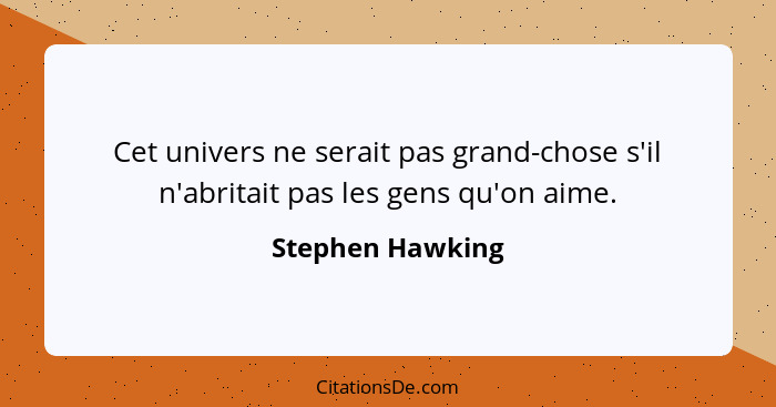 Cet univers ne serait pas grand-chose s'il n'abritait pas les gens qu'on aime.... - Stephen Hawking