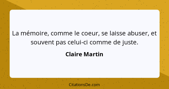 La mémoire, comme le coeur, se laisse abuser, et souvent pas celui-ci comme de juste.... - Claire Martin