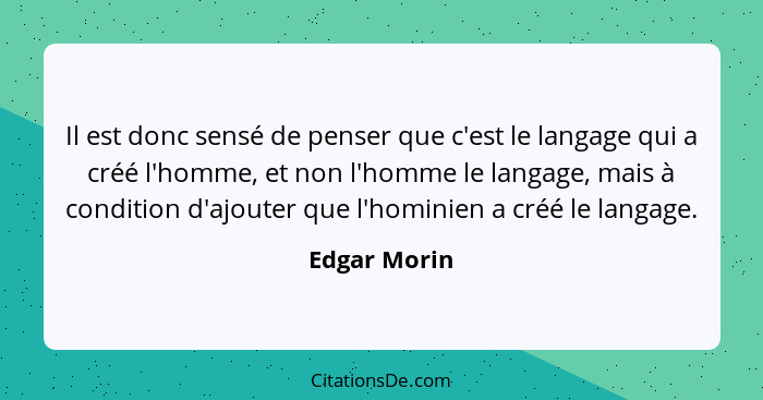 Il est donc sensé de penser que c'est le langage qui a créé l'homme, et non l'homme le langage, mais à condition d'ajouter que l'hominie... - Edgar Morin