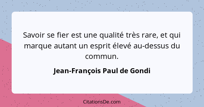 Savoir se fier est une qualité très rare, et qui marque autant un esprit élevé au-dessus du commun.... - Jean-François Paul de Gondi