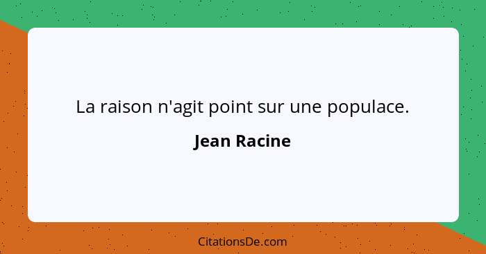 La raison n'agit point sur une populace.... - Jean Racine