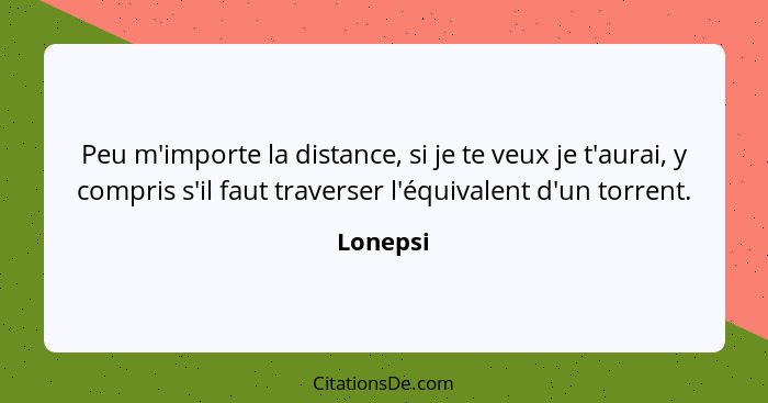 Peu m'importe la distance, si je te veux je t'aurai, y compris s'il faut traverser l'équivalent d'un torrent.... - Lonepsi