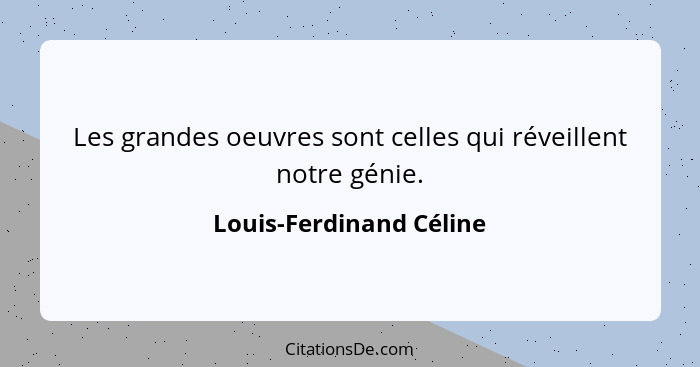 Les grandes oeuvres sont celles qui réveillent notre génie.... - Louis-Ferdinand Céline