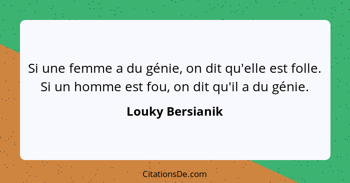 Si une femme a du génie, on dit qu'elle est folle. Si un homme est fou, on dit qu'il a du génie.... - Louky Bersianik