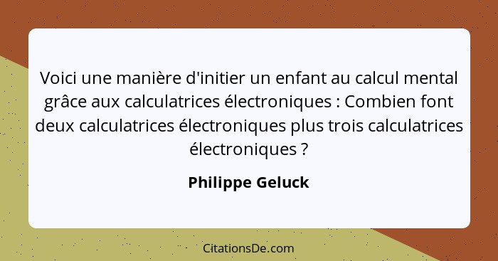 Voici une manière d'initier un enfant au calcul mental grâce aux calculatrices électroniques : Combien font deux calculatrices... - Philippe Geluck