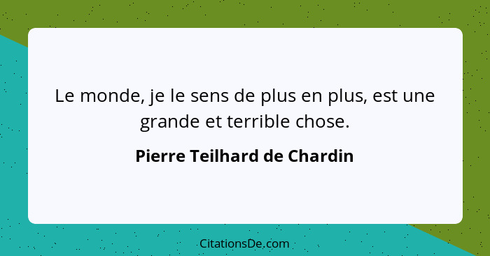 Le monde, je le sens de plus en plus, est une grande et terrible chose.... - Pierre Teilhard de Chardin
