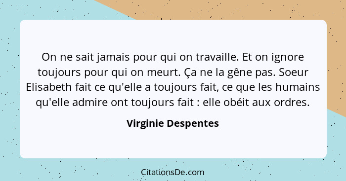 On ne sait jamais pour qui on travaille. Et on ignore toujours pour qui on meurt. Ça ne la gêne pas. Soeur Elisabeth fait ce qu'e... - Virginie Despentes