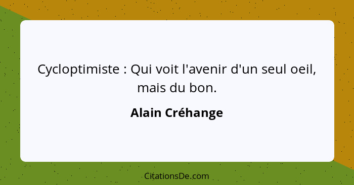 Cycloptimiste : Qui voit l'avenir d'un seul oeil, mais du bon.... - Alain Créhange