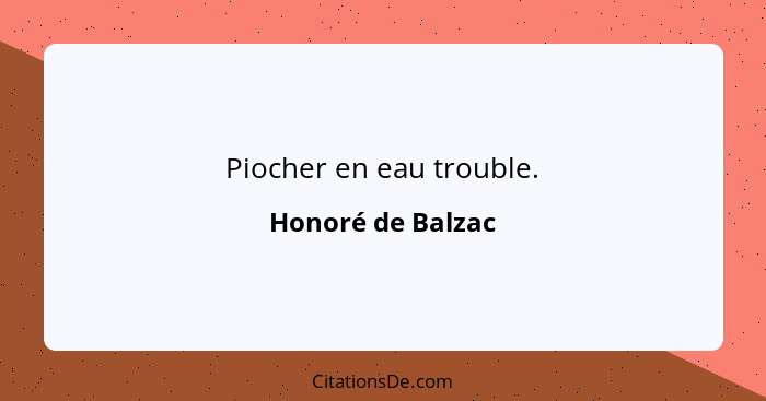 Piocher en eau trouble.... - Honoré de Balzac