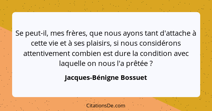 Se peut-il, mes frères, que nous ayons tant d'attache à cette vie et à ses plaisirs, si nous considérons attentivement combi... - Jacques-Bénigne Bossuet