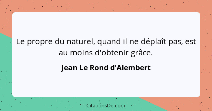 Le propre du naturel, quand il ne déplaît pas, est au moins d'obtenir grâce.... - Jean Le Rond d'Alembert