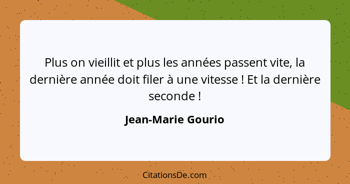 Plus on vieillit et plus les années passent vite, la dernière année doit filer à une vitesse ! Et la dernière seconde !... - Jean-Marie Gourio