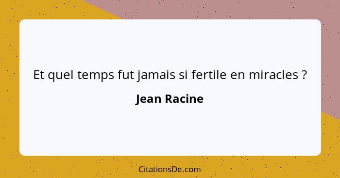 Et quel temps fut jamais si fertile en miracles ?... - Jean Racine