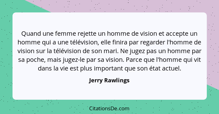 Quand une femme rejette un homme de vision et accepte un homme qui a une télévision, elle finira par regarder l'homme de vision sur l... - Jerry Rawlings
