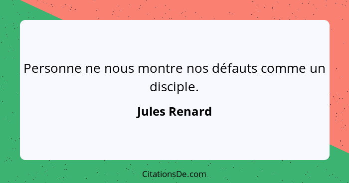 Personne ne nous montre nos défauts comme un disciple.... - Jules Renard