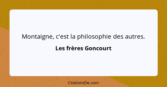 Montaigne, c'est la philosophie des autres.... - Les frères Goncourt