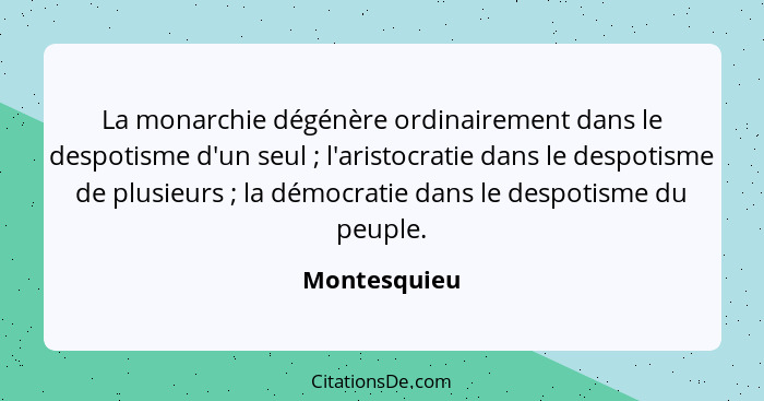 La monarchie dégénère ordinairement dans le despotisme d'un seul ; l'aristocratie dans le despotisme de plusieurs ; la démocra... - Montesquieu