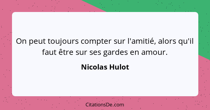 On peut toujours compter sur l'amitié, alors qu'il faut être sur ses gardes en amour.... - Nicolas Hulot