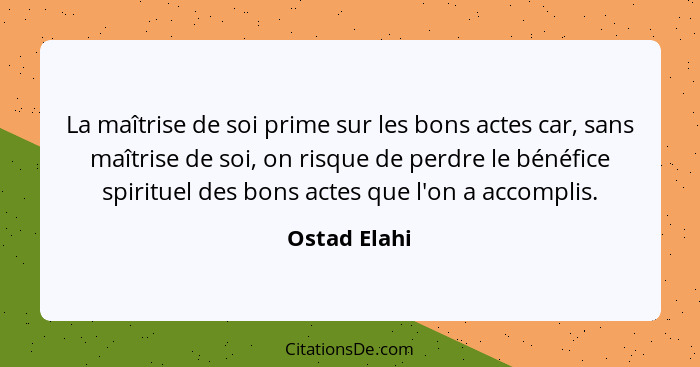 La maîtrise de soi prime sur les bons actes car, sans maîtrise de soi, on risque de perdre le bénéfice spirituel des bons actes que l'on... - Ostad Elahi