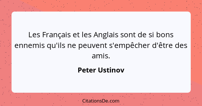 Les Français et les Anglais sont de si bons ennemis qu'ils ne peuvent s'empêcher d'être des amis.... - Peter Ustinov