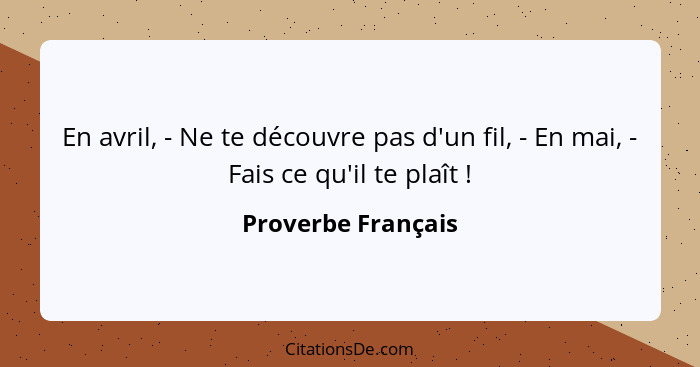 En avril, - Ne te découvre pas d'un fil, - En mai, - Fais ce qu'il te plaît !... - Proverbe Français