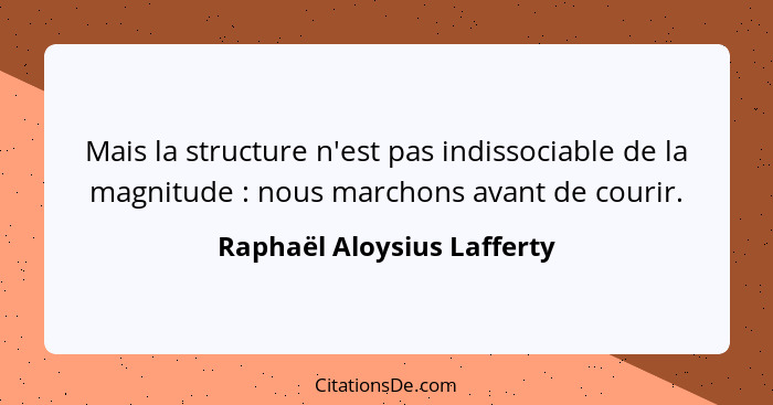 Mais la structure n'est pas indissociable de la magnitude : nous marchons avant de courir.... - Raphaël Aloysius Lafferty