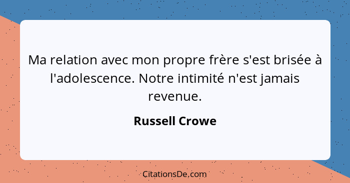 Ma relation avec mon propre frère s'est brisée à l'adolescence. Notre intimité n'est jamais revenue.... - Russell Crowe