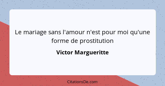 Le mariage sans l'amour n'est pour moi qu'une forme de prostitution... - Victor Margueritte