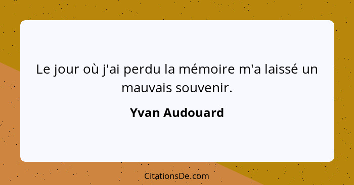 Le jour où j'ai perdu la mémoire m'a laissé un mauvais souvenir.... - Yvan Audouard